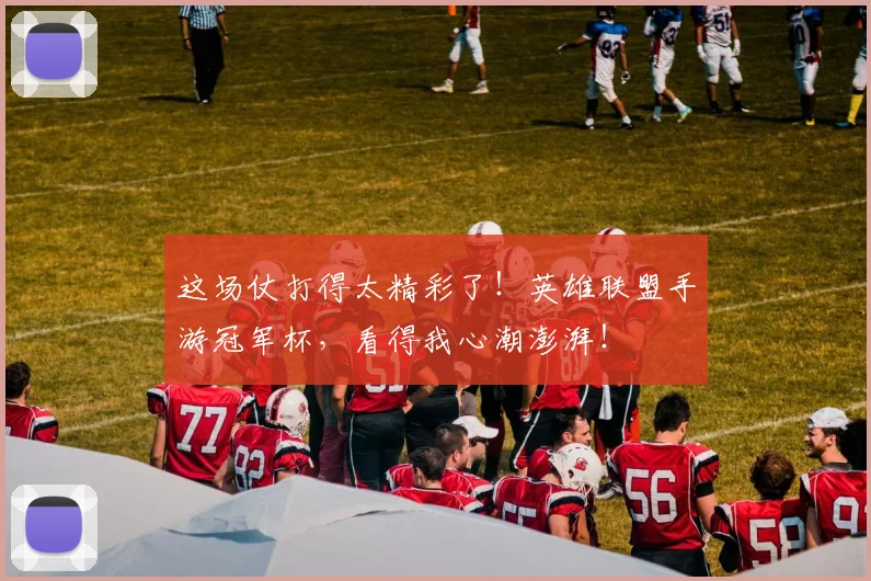 这场仗打得太精彩了!英雄联盟手游冠军杯,看得我心潮澎湃!