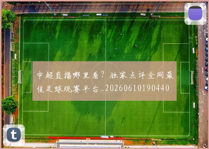 中超直播哪里看?独家点评全网最佳足球观赛平台_20260610190440