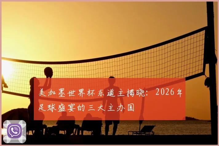 美加墨世界杯东道主揭晓：2026年足球盛宴的三大主办国