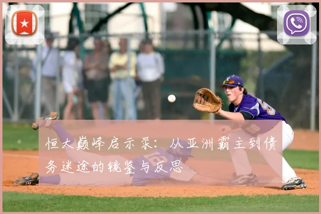 恒大巅峰启示录：从亚洲霸主到债务迷途的镜鉴与反思