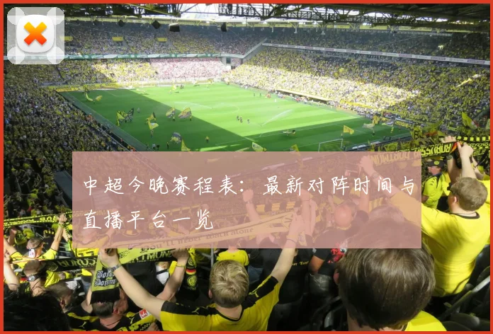 中超今晚赛程表：最新对阵时间与直播平台一览