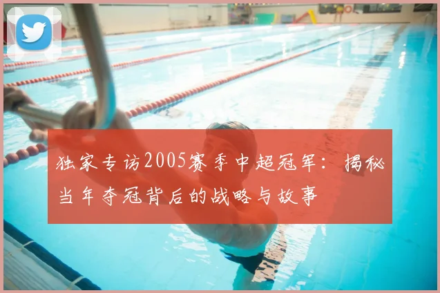 独家专访2005赛季中超冠军：揭秘当年夺冠背后的战略与故事