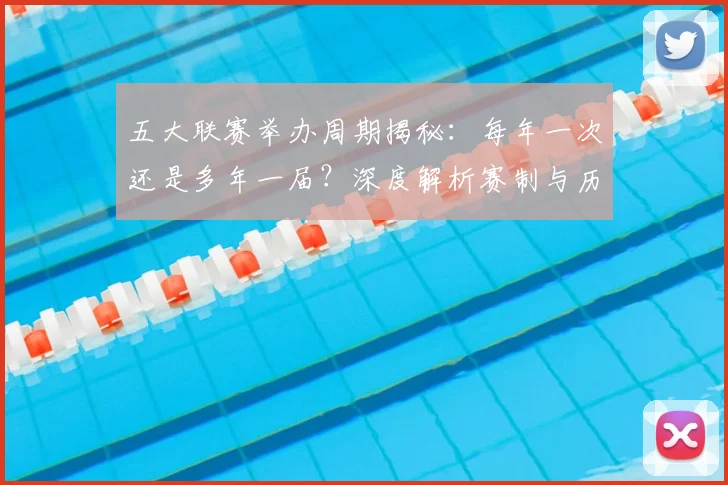 五大联赛举办周期揭秘:每年一次还是多年一届?深度解析赛制与历史沿革_20260611141008
