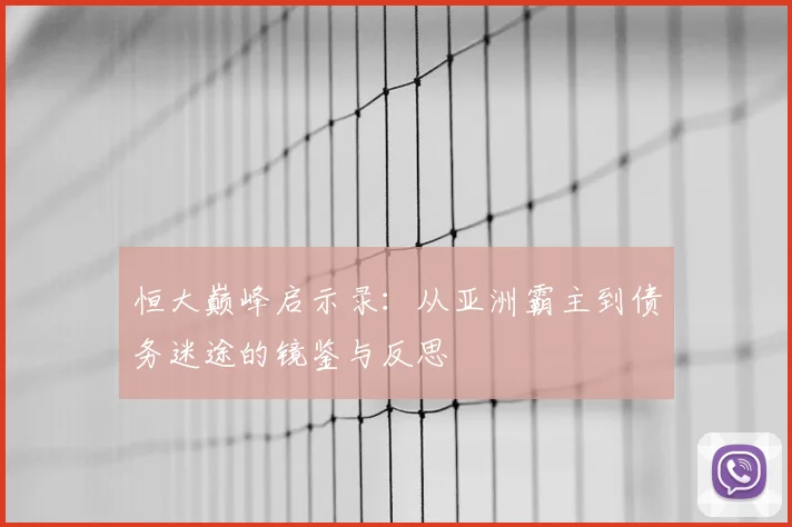 恒大巅峰启示录:从亚洲霸主到债务迷途的镜鉴与反思