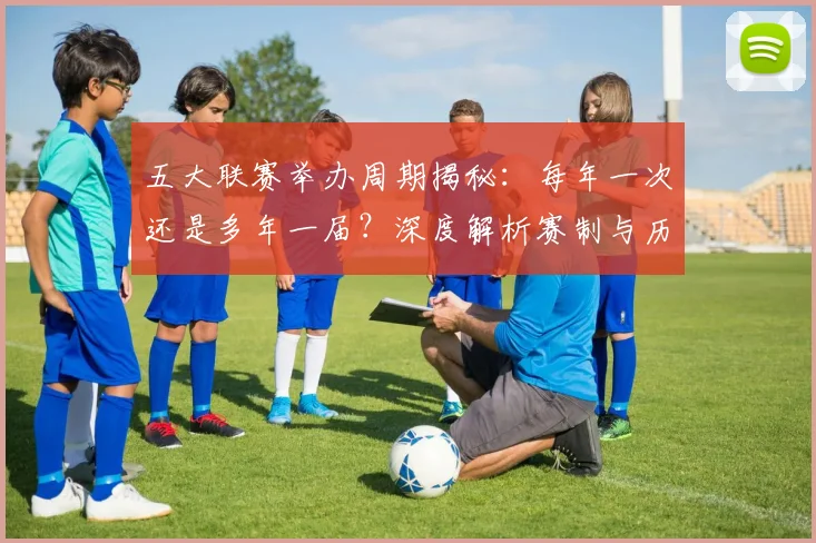 五大联赛举办周期揭秘:每年一次还是多年一届?深度解析赛制与历史沿革_20260611141008