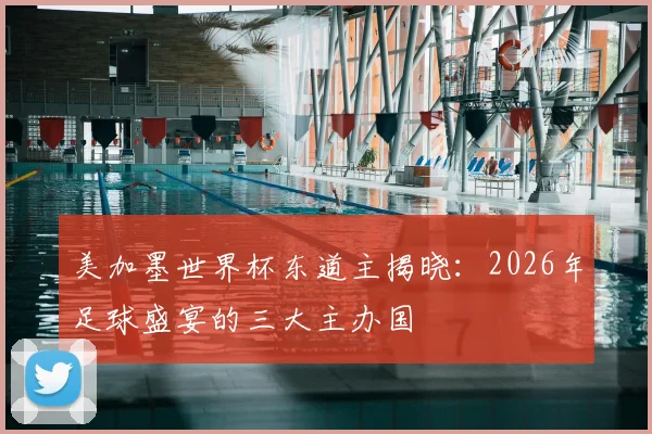 美加墨世界杯东道主揭晓：2026年足球盛宴的三大主办国